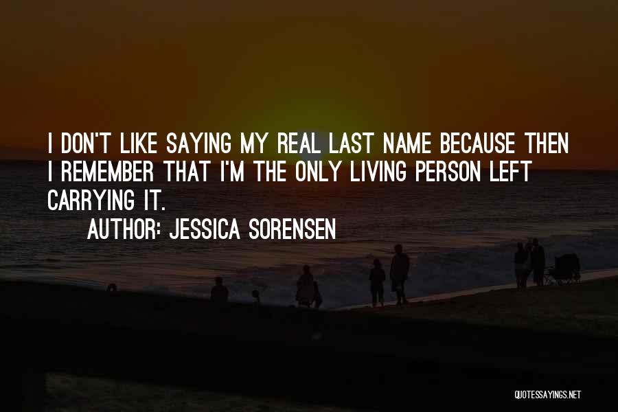 Jessica Sorensen Quotes: I Don't Like Saying My Real Last Name Because Then I Remember That I'm The Only Living Person Left Carrying