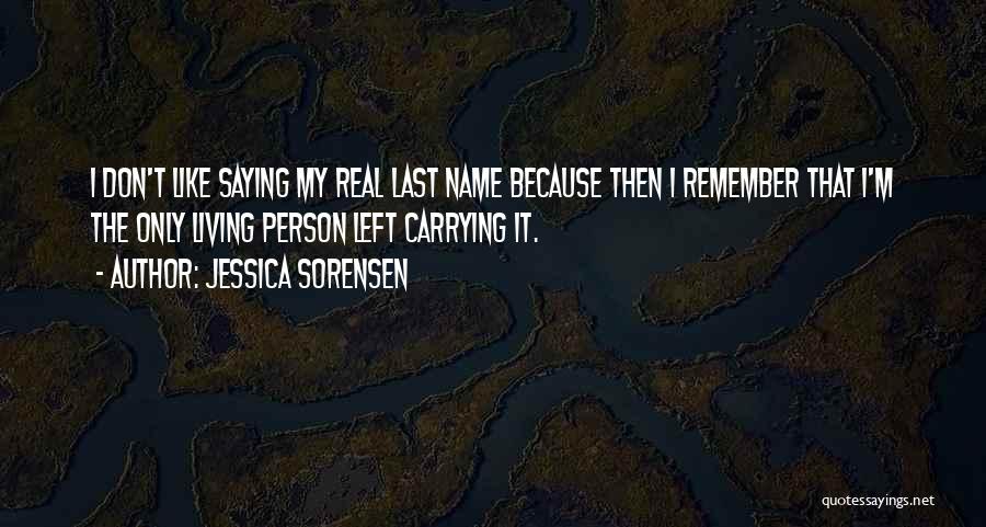 Jessica Sorensen Quotes: I Don't Like Saying My Real Last Name Because Then I Remember That I'm The Only Living Person Left Carrying