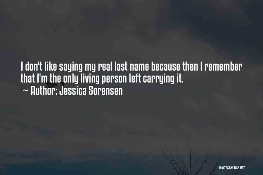 Jessica Sorensen Quotes: I Don't Like Saying My Real Last Name Because Then I Remember That I'm The Only Living Person Left Carrying