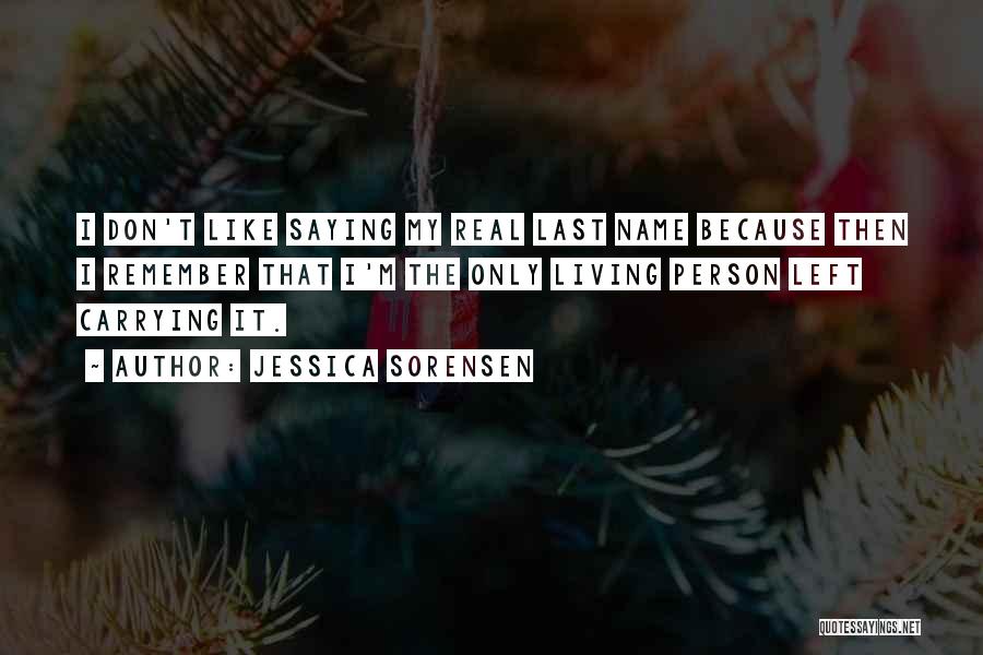 Jessica Sorensen Quotes: I Don't Like Saying My Real Last Name Because Then I Remember That I'm The Only Living Person Left Carrying