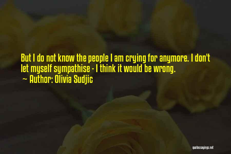 Olivia Sudjic Quotes: But I Do Not Know The People I Am Crying For Anymore. I Don't Let Myself Sympathise - I Think