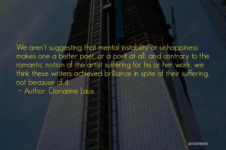 Dorianne Laux Quotes: We Aren't Suggesting That Mental Instability Or Unhappiness Makes One A Better Poet, Or A Poet At All; And Contrary