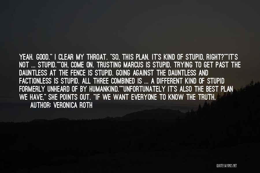 Veronica Roth Quotes: Yeah. Good. I Clear My Throat. So, This Plan. It's Kind Of Stupid, Right?it's Not ... Stupid.oh, Come On. Trusting