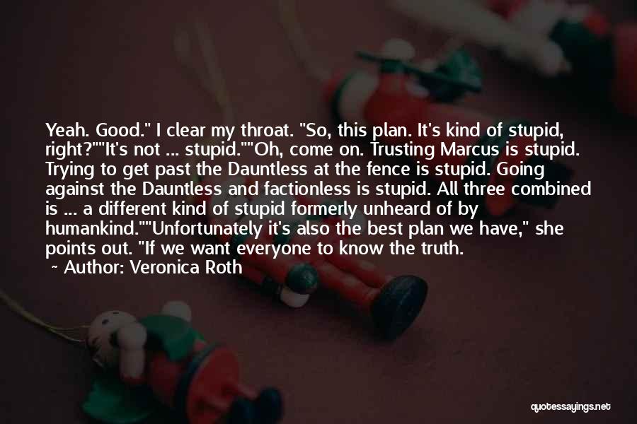 Veronica Roth Quotes: Yeah. Good. I Clear My Throat. So, This Plan. It's Kind Of Stupid, Right?it's Not ... Stupid.oh, Come On. Trusting