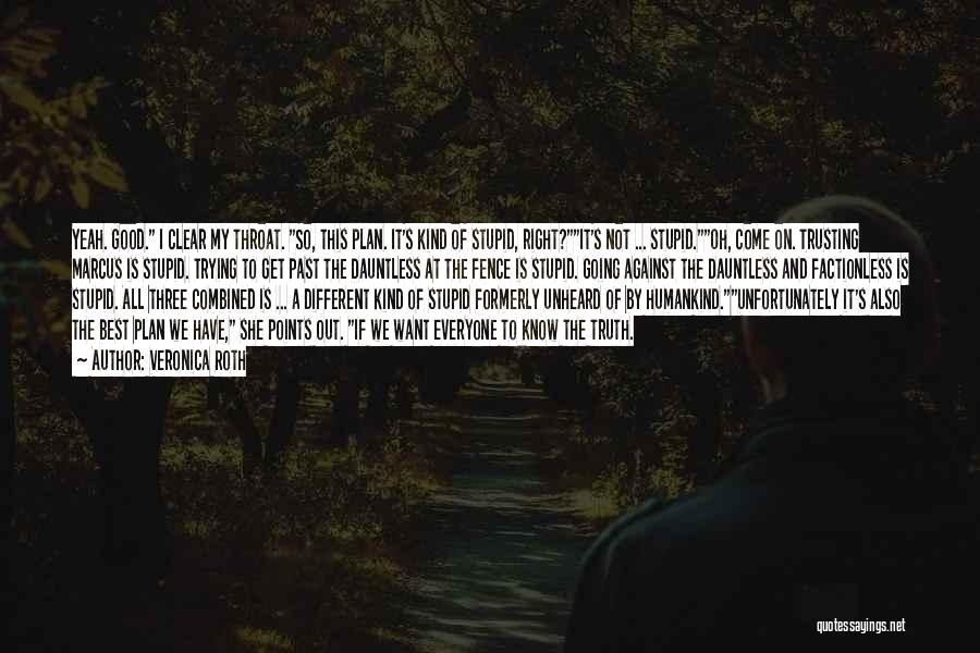 Veronica Roth Quotes: Yeah. Good. I Clear My Throat. So, This Plan. It's Kind Of Stupid, Right?it's Not ... Stupid.oh, Come On. Trusting