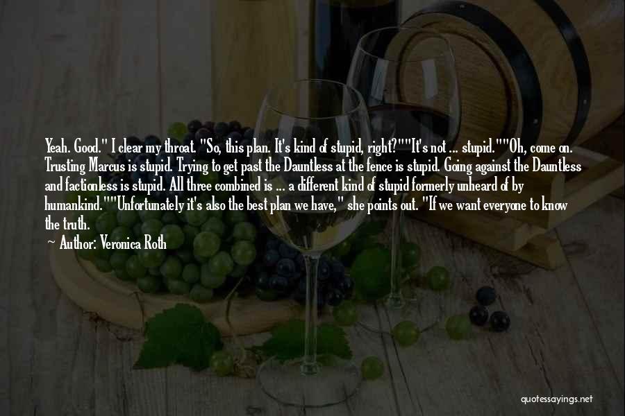 Veronica Roth Quotes: Yeah. Good. I Clear My Throat. So, This Plan. It's Kind Of Stupid, Right?it's Not ... Stupid.oh, Come On. Trusting