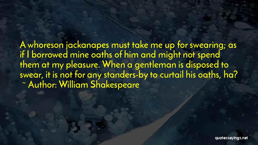 William Shakespeare Quotes: A Whoreson Jackanapes Must Take Me Up For Swearing; As If I Borrowed Mine Oaths Of Him And Might Not