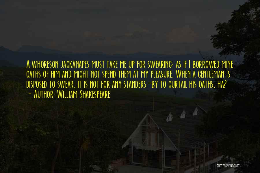 William Shakespeare Quotes: A Whoreson Jackanapes Must Take Me Up For Swearing; As If I Borrowed Mine Oaths Of Him And Might Not
