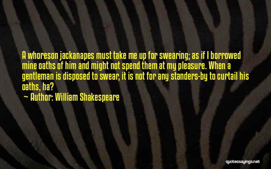 William Shakespeare Quotes: A Whoreson Jackanapes Must Take Me Up For Swearing; As If I Borrowed Mine Oaths Of Him And Might Not