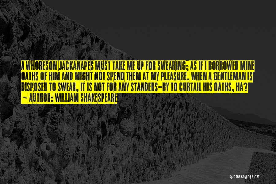 William Shakespeare Quotes: A Whoreson Jackanapes Must Take Me Up For Swearing; As If I Borrowed Mine Oaths Of Him And Might Not
