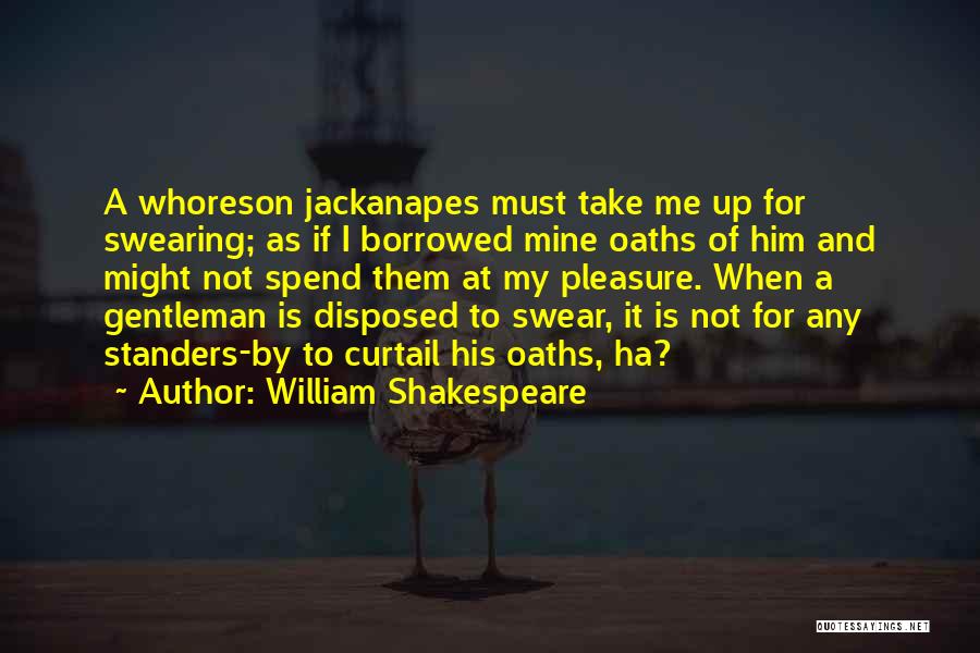 William Shakespeare Quotes: A Whoreson Jackanapes Must Take Me Up For Swearing; As If I Borrowed Mine Oaths Of Him And Might Not