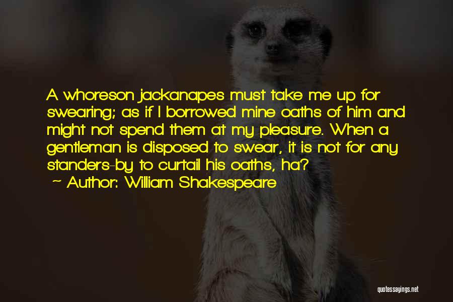 William Shakespeare Quotes: A Whoreson Jackanapes Must Take Me Up For Swearing; As If I Borrowed Mine Oaths Of Him And Might Not