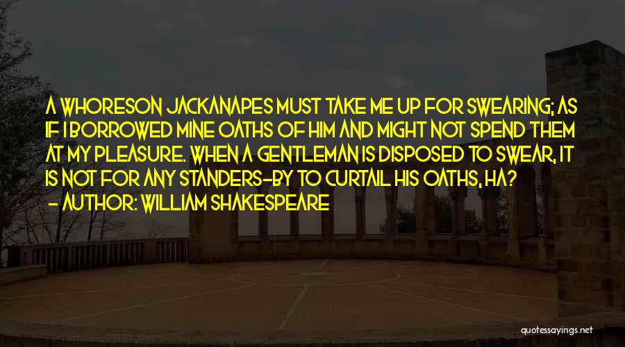 William Shakespeare Quotes: A Whoreson Jackanapes Must Take Me Up For Swearing; As If I Borrowed Mine Oaths Of Him And Might Not