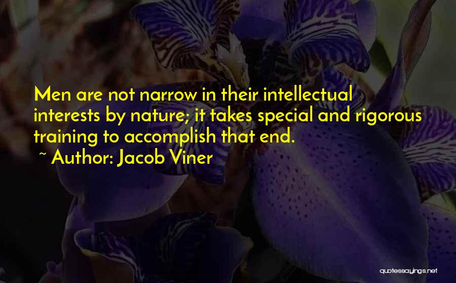 Jacob Viner Quotes: Men Are Not Narrow In Their Intellectual Interests By Nature; It Takes Special And Rigorous Training To Accomplish That End.