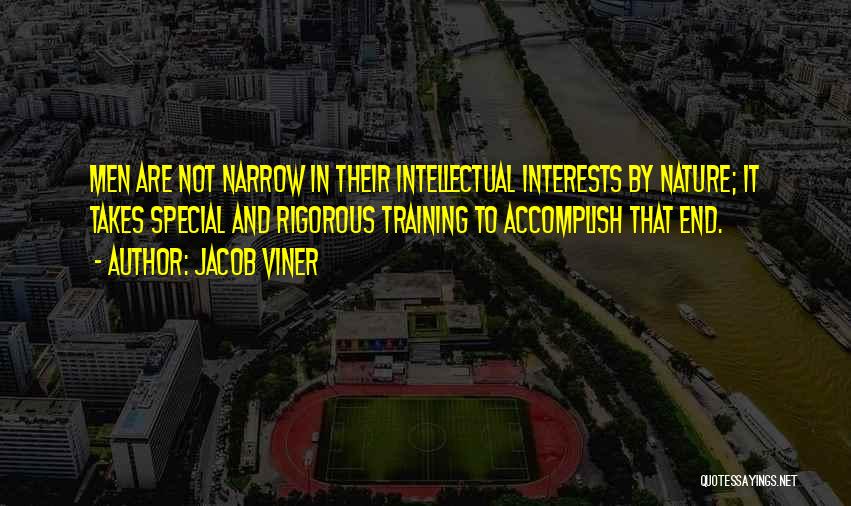 Jacob Viner Quotes: Men Are Not Narrow In Their Intellectual Interests By Nature; It Takes Special And Rigorous Training To Accomplish That End.