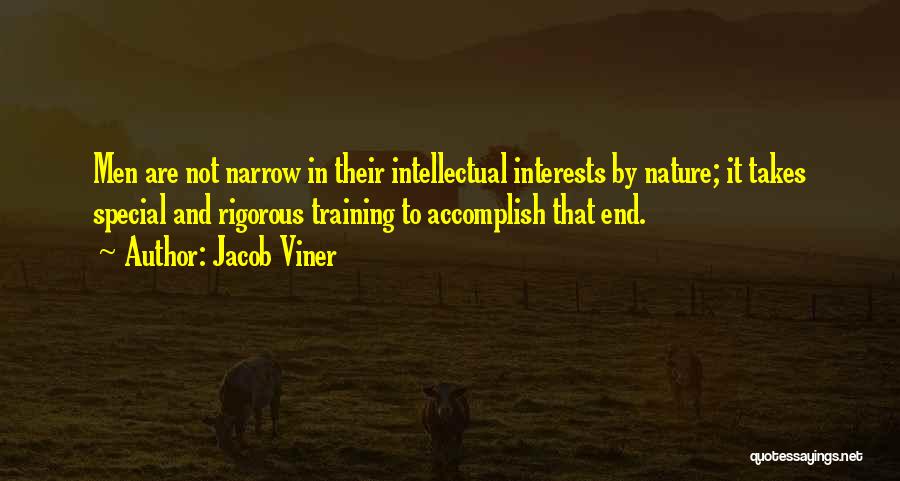 Jacob Viner Quotes: Men Are Not Narrow In Their Intellectual Interests By Nature; It Takes Special And Rigorous Training To Accomplish That End.