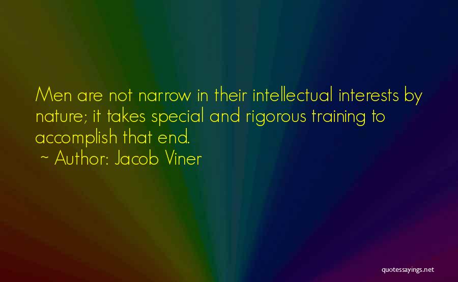 Jacob Viner Quotes: Men Are Not Narrow In Their Intellectual Interests By Nature; It Takes Special And Rigorous Training To Accomplish That End.
