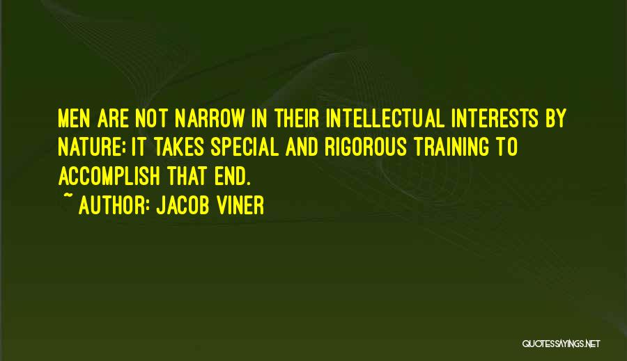 Jacob Viner Quotes: Men Are Not Narrow In Their Intellectual Interests By Nature; It Takes Special And Rigorous Training To Accomplish That End.