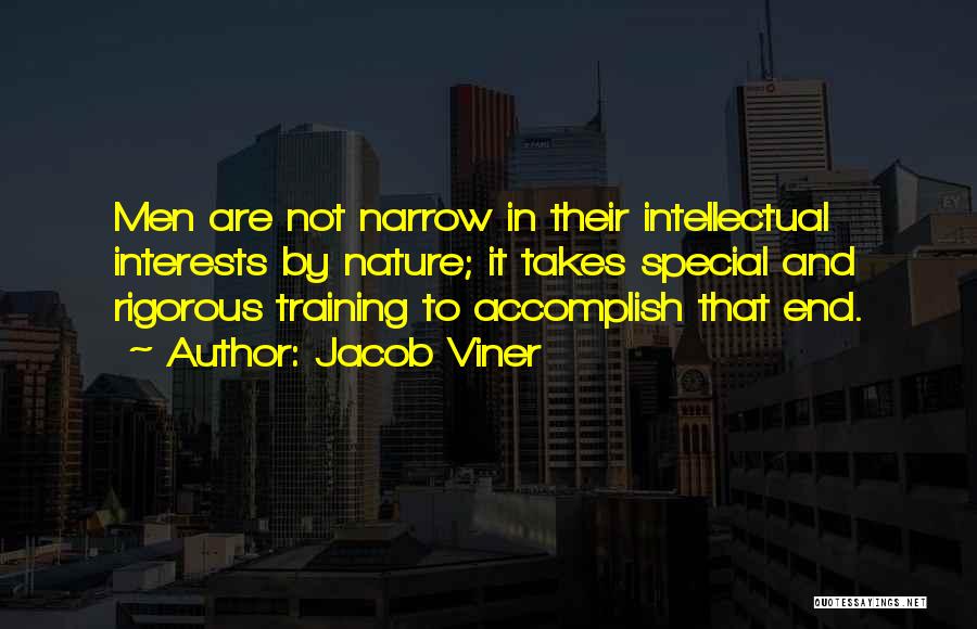 Jacob Viner Quotes: Men Are Not Narrow In Their Intellectual Interests By Nature; It Takes Special And Rigorous Training To Accomplish That End.