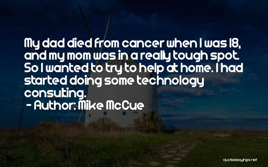 Mike McCue Quotes: My Dad Died From Cancer When I Was 18, And My Mom Was In A Really Tough Spot. So I