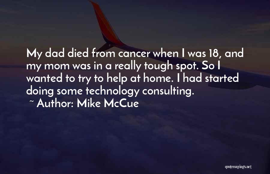 Mike McCue Quotes: My Dad Died From Cancer When I Was 18, And My Mom Was In A Really Tough Spot. So I