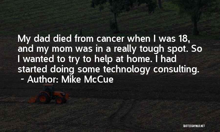 Mike McCue Quotes: My Dad Died From Cancer When I Was 18, And My Mom Was In A Really Tough Spot. So I