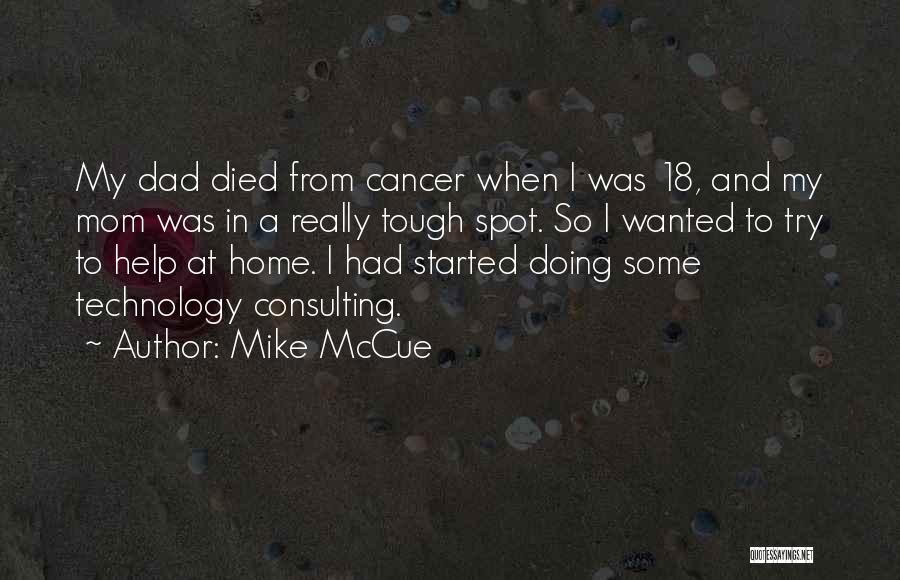 Mike McCue Quotes: My Dad Died From Cancer When I Was 18, And My Mom Was In A Really Tough Spot. So I