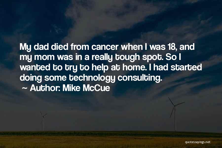 Mike McCue Quotes: My Dad Died From Cancer When I Was 18, And My Mom Was In A Really Tough Spot. So I