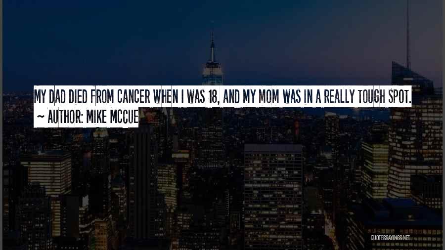 Mike McCue Quotes: My Dad Died From Cancer When I Was 18, And My Mom Was In A Really Tough Spot. So I