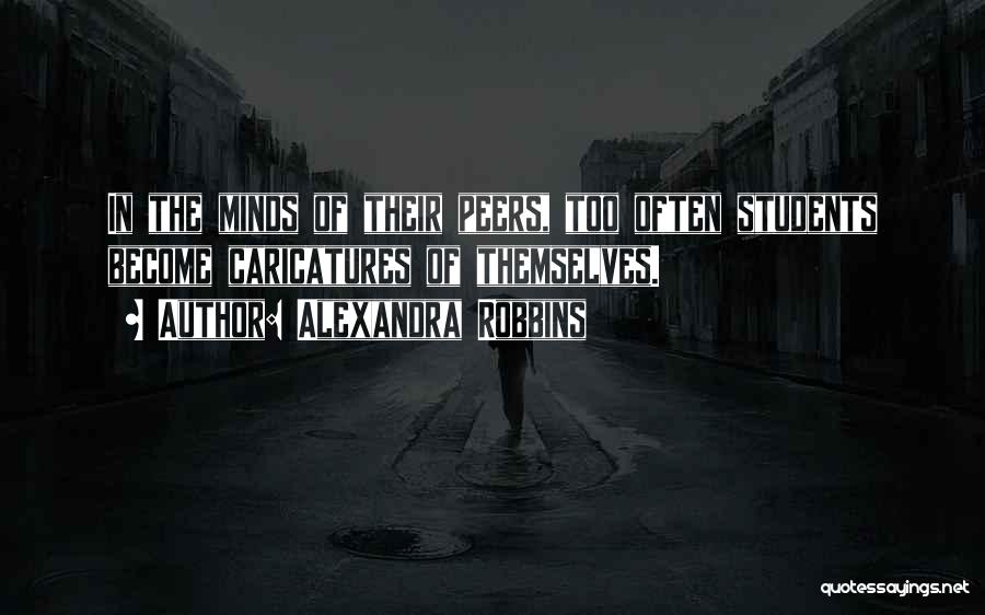 Alexandra Robbins Quotes: In The Minds Of Their Peers, Too Often Students Become Caricatures Of Themselves.