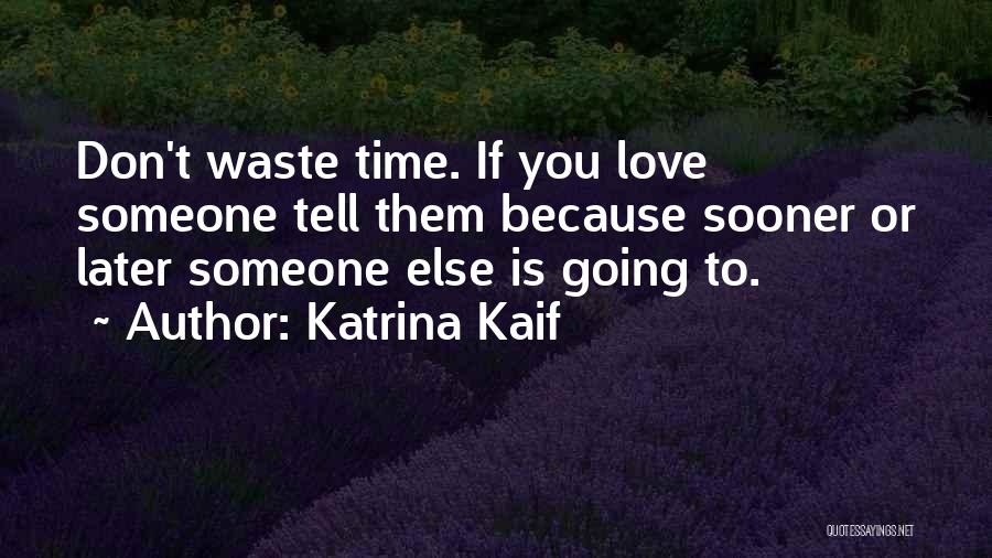 Katrina Kaif Quotes: Don't Waste Time. If You Love Someone Tell Them Because Sooner Or Later Someone Else Is Going To.