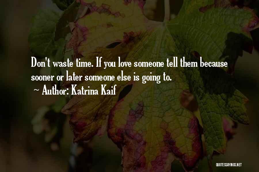 Katrina Kaif Quotes: Don't Waste Time. If You Love Someone Tell Them Because Sooner Or Later Someone Else Is Going To.