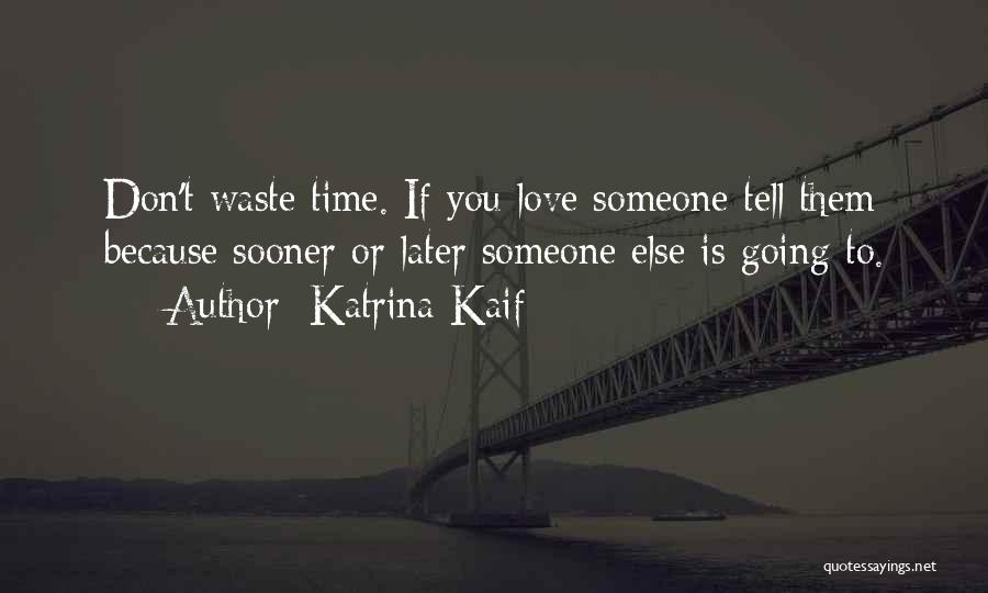 Katrina Kaif Quotes: Don't Waste Time. If You Love Someone Tell Them Because Sooner Or Later Someone Else Is Going To.