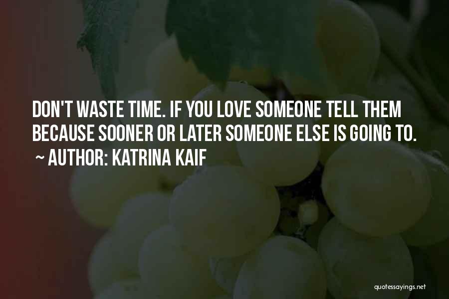 Katrina Kaif Quotes: Don't Waste Time. If You Love Someone Tell Them Because Sooner Or Later Someone Else Is Going To.