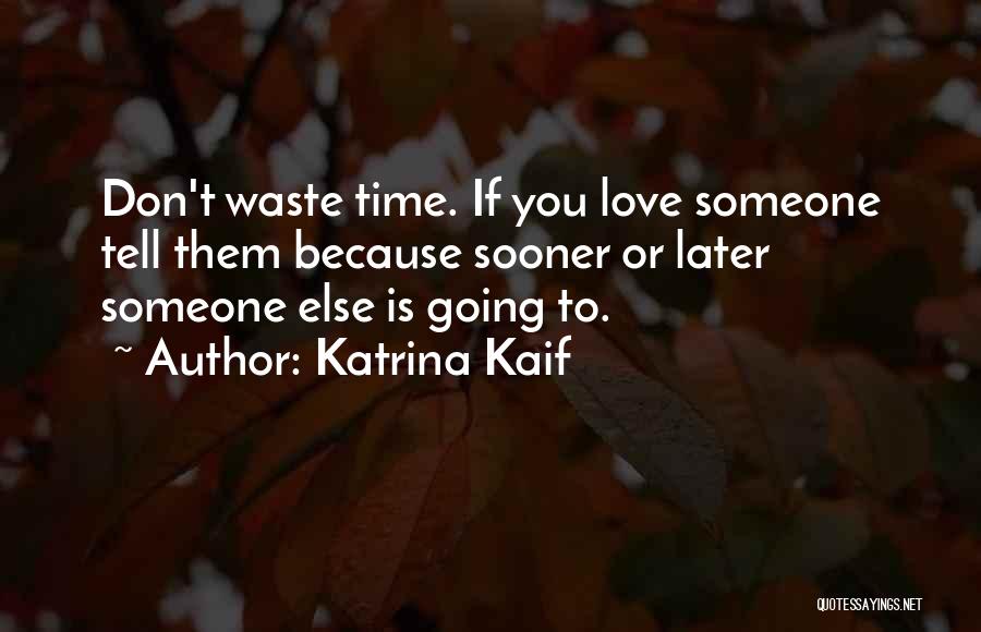 Katrina Kaif Quotes: Don't Waste Time. If You Love Someone Tell Them Because Sooner Or Later Someone Else Is Going To.