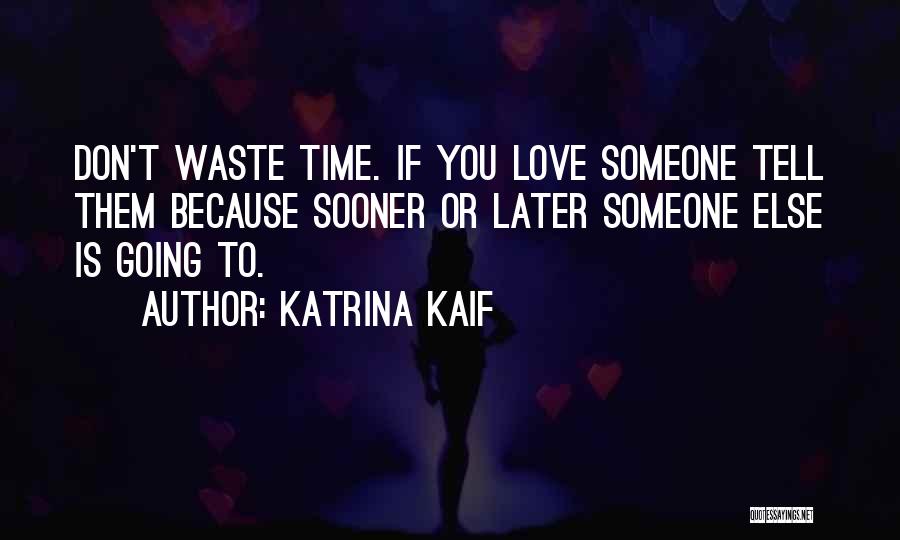 Katrina Kaif Quotes: Don't Waste Time. If You Love Someone Tell Them Because Sooner Or Later Someone Else Is Going To.