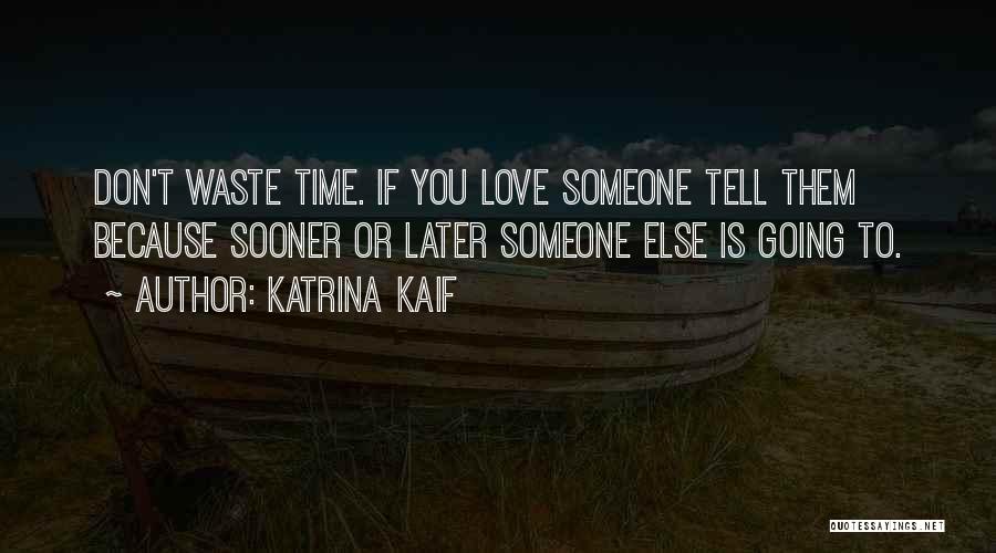 Katrina Kaif Quotes: Don't Waste Time. If You Love Someone Tell Them Because Sooner Or Later Someone Else Is Going To.