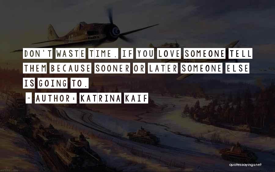 Katrina Kaif Quotes: Don't Waste Time. If You Love Someone Tell Them Because Sooner Or Later Someone Else Is Going To.