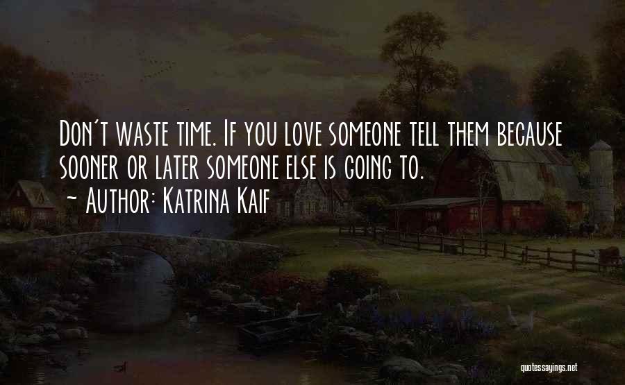 Katrina Kaif Quotes: Don't Waste Time. If You Love Someone Tell Them Because Sooner Or Later Someone Else Is Going To.