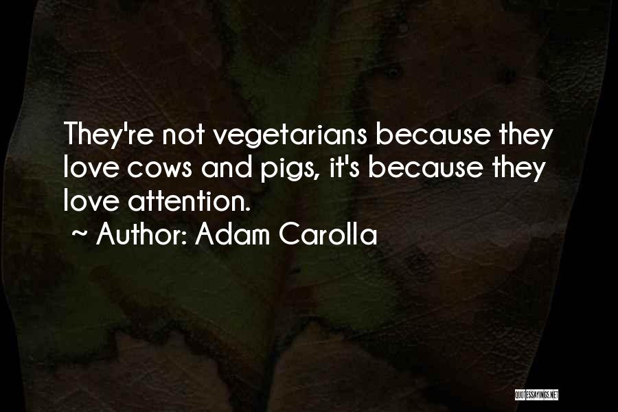 Adam Carolla Quotes: They're Not Vegetarians Because They Love Cows And Pigs, It's Because They Love Attention.