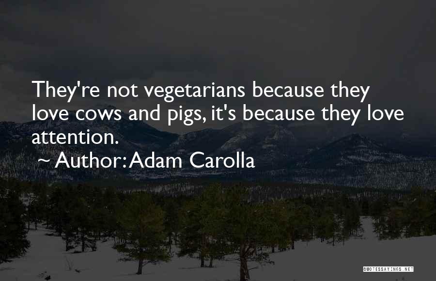 Adam Carolla Quotes: They're Not Vegetarians Because They Love Cows And Pigs, It's Because They Love Attention.