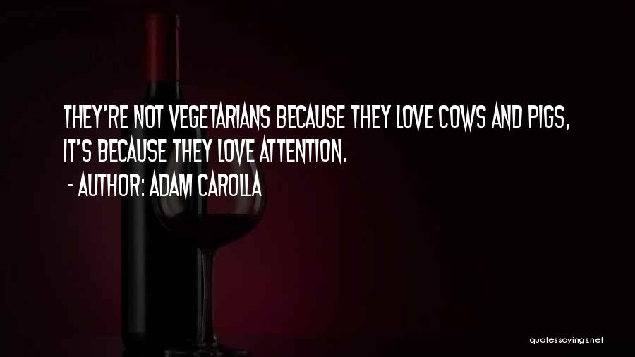 Adam Carolla Quotes: They're Not Vegetarians Because They Love Cows And Pigs, It's Because They Love Attention.