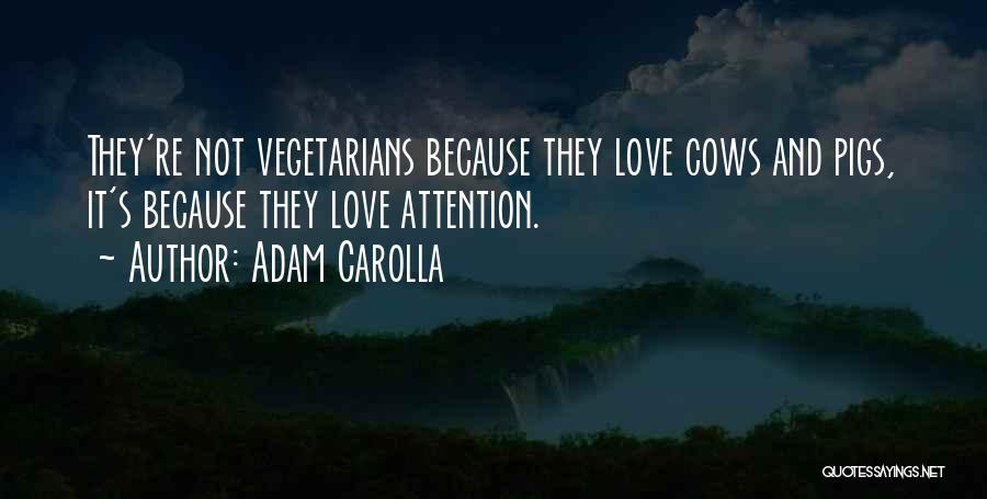 Adam Carolla Quotes: They're Not Vegetarians Because They Love Cows And Pigs, It's Because They Love Attention.