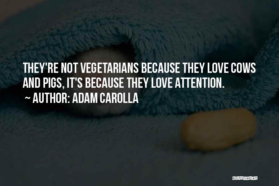 Adam Carolla Quotes: They're Not Vegetarians Because They Love Cows And Pigs, It's Because They Love Attention.