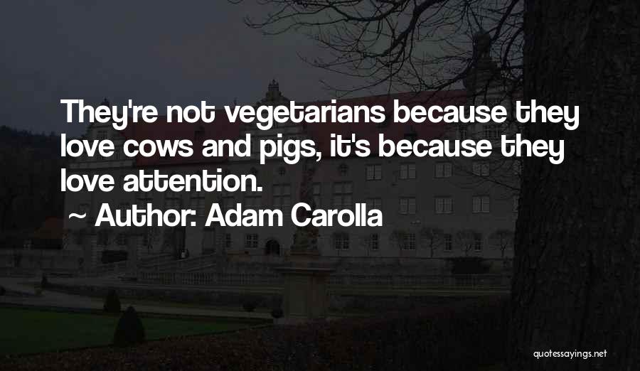 Adam Carolla Quotes: They're Not Vegetarians Because They Love Cows And Pigs, It's Because They Love Attention.