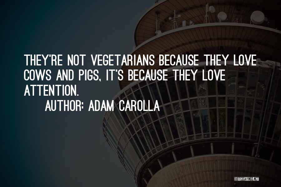 Adam Carolla Quotes: They're Not Vegetarians Because They Love Cows And Pigs, It's Because They Love Attention.