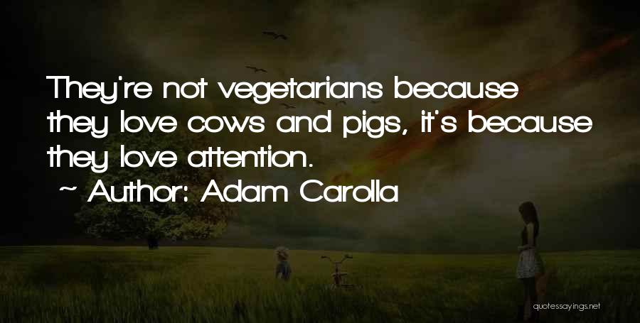 Adam Carolla Quotes: They're Not Vegetarians Because They Love Cows And Pigs, It's Because They Love Attention.