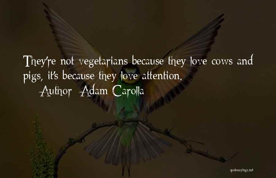 Adam Carolla Quotes: They're Not Vegetarians Because They Love Cows And Pigs, It's Because They Love Attention.