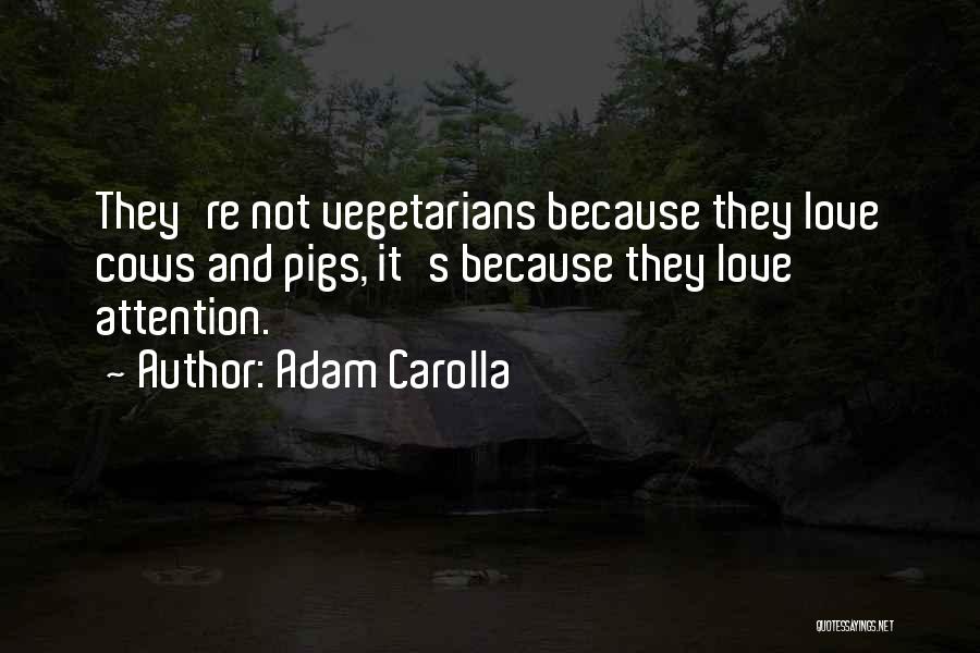 Adam Carolla Quotes: They're Not Vegetarians Because They Love Cows And Pigs, It's Because They Love Attention.