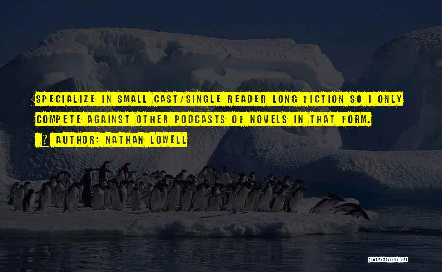 Nathan Lowell Quotes: Specialize In Small Cast/single Reader Long Fiction So I Only Compete Against Other Podcasts Of Novels In That Form.